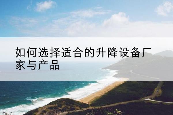龙口电动升降平台厂家-如何选择适合的升降设备厂家与产品
