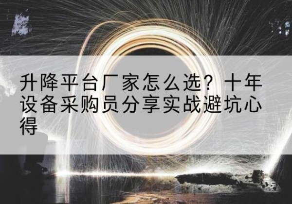 龙口升降平台厂家-怎么选？十年设备采购员分享实战避坑心得