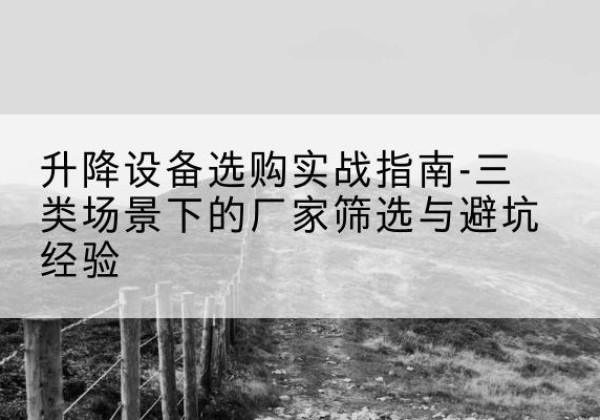 龙口移动式升降机厂家推荐-升降设备选购实战指南-三类场景下的厂家筛选与避坑经验